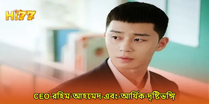CEO রহিম আহমেদ এবং আর্থিক দৃষ্টিভঙ্গি