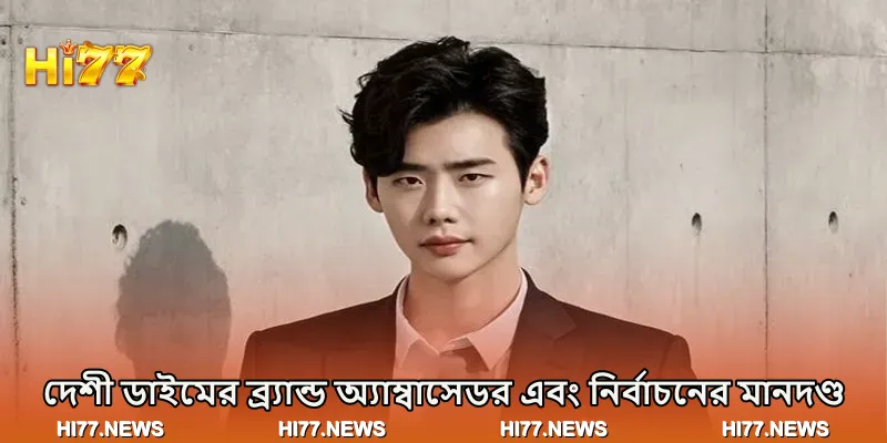 দেশী ডাইমের ব্র্যান্ড অ্যাম্বাসেডর এবং নির্বাচনের মানদণ্ড