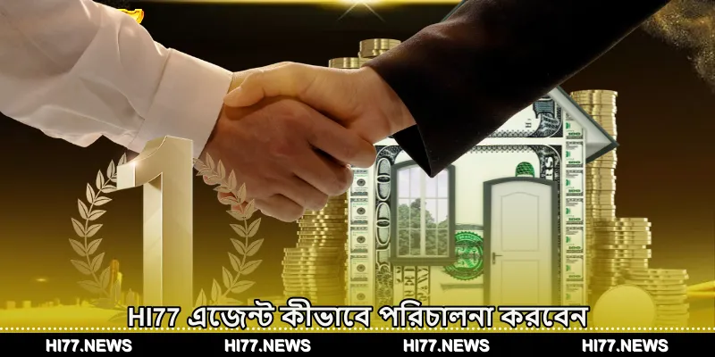 HI77 এজেন্ট কীভাবে পরিচালনা করবেন এবং এতে যোগদানের সুবিধা সমূহ