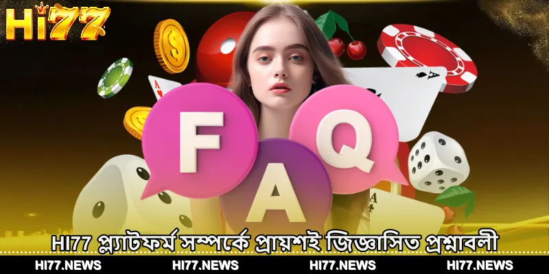 HI77 প্ল্যাটফর্ম সম্পর্কে প্রায়শই জিজ্ঞাসিত প্রশ্নাবলী